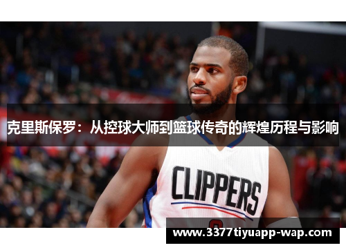 克里斯保罗：从控球大师到篮球传奇的辉煌历程与影响